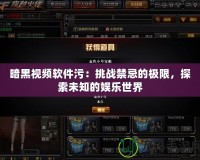 暗黑視頻軟件污：挑戰(zhàn)禁忌的極限，探索未知的娛樂世界