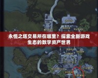 永恒之塔交易所在哪里？探索全新游戲生態(tài)的數(shù)字資產(chǎn)世界