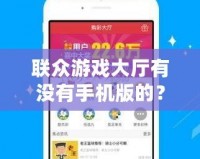 聯(lián)眾游戲大廳有沒有手機(jī)版的？全方位解答與推薦