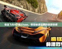 極品飛車8下載17uoo，體驗極速狂飆的極致快感