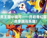 洛克王國小奧可——開啟奇幻冒險(xiǎn)，盡享戰(zhàn)斗樂趣！