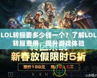 LOL轉(zhuǎn)服要多少錢一個？了解LOL轉(zhuǎn)服費(fèi)用，提升游戲體驗