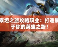 泰坦之旅攻略職業(yè)：打造屬于你的英雄之路！