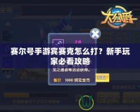 賽爾號手游賓賽克怎么打？新手玩家必看攻略