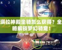 安琪拉神殿坐騎怎么獲得？全攻略解鎖夢幻騎寵！