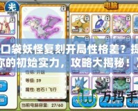 《口袋妖怪復(fù)刻開局性格差？提升你的初始實(shí)力，攻略大揭秘！》