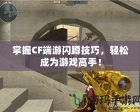 掌握CF端游閃蹲技巧，輕松成為游戲高手！
