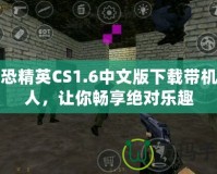 反恐精英CS1.6中文版下載帶機器人，讓你暢享絕對樂趣