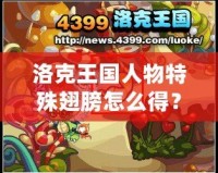洛克王國(guó)人物特殊翅膀怎么得？揭秘獲取方法與技巧