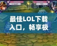 最佳LOL下載入口，暢享極致游戲體驗(yàn)！