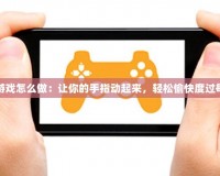 手指游戲怎么做：讓你的手指動起來，輕松愉快度過每一天