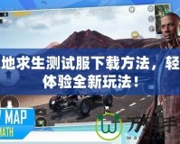 絕地求生測試服下載方法，輕松體驗(yàn)全新玩法！