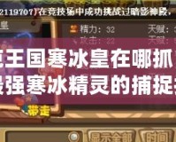 洛克王國(guó)寒冰皇在哪抓？探索最強(qiáng)寒冰精靈的捕捉技巧