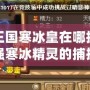 洛克王國寒冰皇在哪抓？探索最強寒冰精靈的捕捉技巧