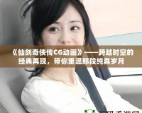 《仙劍奇?zhèn)b傳CG動(dòng)畫》——跨越時(shí)空的經(jīng)典再現(xiàn)，帶你重溫那段純真歲月