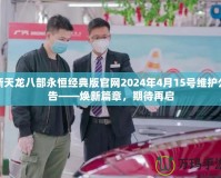 新天龍八部永恒經(jīng)典版官網(wǎng)2024年4月15號維護(hù)公告——煥新篇章，期待再啟
