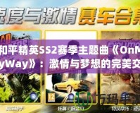 和平精英SS2賽季主題曲《OnMyWay》：激情與夢(mèng)想的完美交融