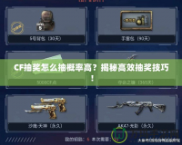 CF抽獎(jiǎng)怎么抽概率高？揭秘高效抽獎(jiǎng)技巧！
