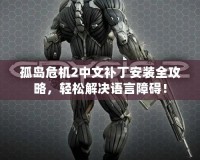 孤島危機2中文補丁安裝全攻略，輕松解決語言障礙！