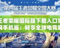 王者榮耀國際服下載入口官網(wǎng)手機(jī)版：暢享全球電競魅力，體驗(yàn)極致MOBA競技