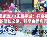 星辰變3D正版手游：開(kāi)啟極致修仙之旅，暢享全新次元體驗(yàn)
