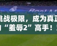挑戰(zhàn)極限，成為真正的“羞辱2”高手！難度選擇解析與游戲技巧指南