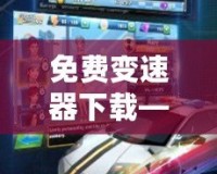 免費(fèi)變速器下載——輕松提升游戲體驗(yàn)，暢享極速游戲之旅！