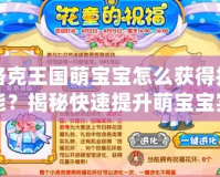 洛克王國萌寶寶怎么獲得技能？揭秘快速提升萌寶寶實(shí)力的方法！