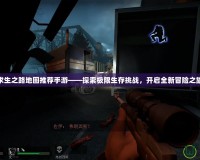 求生之路地圖推薦手游——探索極限生存挑戰(zhàn)，開啟全新冒險之旅
