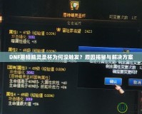 DNF恩特精靈圣杯為何沒觸發(fā)？原因揭秘與解決方案