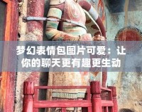 夢(mèng)幻表情包圖片可愛(ài)：讓你的聊天更有趣更生動(dòng)