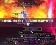 異界修真?zhèn)髌鎀XT下載：進入神秘修真世界，開啟無盡冒險！