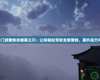 劍網(wǎng)3七秀門派寵物攻略第三只：讓你輕松駕馭全新寵物，提升戰(zhàn)力與玩法體驗(yàn)