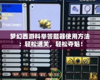 夢(mèng)幻西游科舉答題器使用方法：輕松通關(guān)，輕松奪魁！