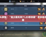 解鎖無限戰(zhàn)斗激情！“真三國無雙71.03修改器”帶你體驗(yàn)極致游戲樂趣