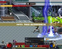 DNF天8：帶你進(jìn)入魔幻冒險(xiǎn)的巔峰之路