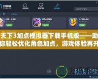 天下3加點模擬器下載手機版——助你輕松優(yōu)化角色加點，游戲體驗再升級！