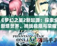 《夢幻之星2新起源：探索全新塔世界，挑戰(zhàn)極限與榮耀》