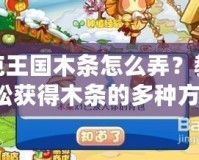 洛克王國木條怎么弄？教你輕松獲得木條的多種方法！