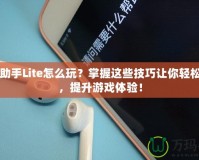 DNF助手Lite怎么玩？掌握這些技巧讓你輕松上手，提升游戲體驗(yàn)！
