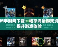 3DM手游網(wǎng)下載：暢享海量游戲資源，提升游戲體驗(yàn)