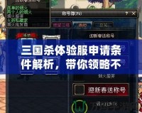 三國殺體驗服申請條件解析，帶你領(lǐng)略不一樣的游戲體驗！