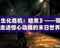 《生化危機(jī)：暗黑》——帶你走進(jìn)驚心動(dòng)魄的末日世界