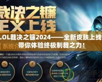 LOL裁決之鐮2024——全新皮膚上線，帶你體驗終極制裁之力！