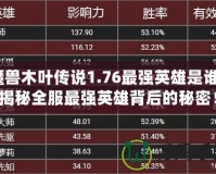 魔獸木葉傳說1.76最強英雄是誰？揭秘全服最強英雄背后的秘密！