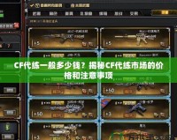 CF代練一般多少錢？揭秘CF代練市場的價格和注意事項