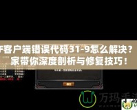CF客戶端錯誤代碼31-9怎么解決？專家?guī)闵疃绕饰雠c修復(fù)技巧！