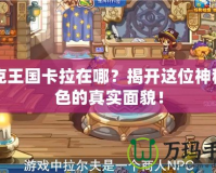 洛克王國(guó)卡拉在哪？揭開(kāi)這位神秘角色的真實(shí)面貌！