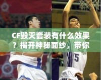 CF毀滅套裝有什么效果？揭開(kāi)神秘面紗，帶你走向戰(zhàn)場(chǎng)巔峰