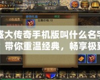 盛大傳奇手機(jī)版叫什么名字？帶你重溫經(jīng)典，暢享極致傳奇之旅！